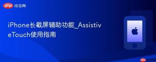 iPhone长截屏辅助功能_AssistiveTouch使用指南