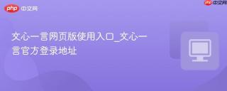 文心一言网页版使用入口_文心一言官方登录地址