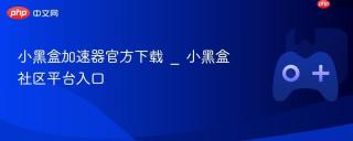 小黑盒加速器官方下载 _ 小黑盒社区平台入口