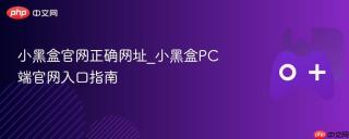 小黑盒官网正确网址_小黑盒PC端官网入口指南