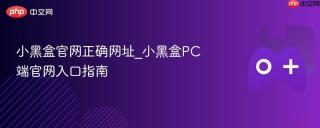 小黑盒官网正确网址_小黑盒pc端官网入口指南