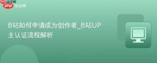 b站如何申请成为创作者_b站up主认证流程解析