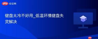 键盘太冷不好用_低温环境键盘失灵解决