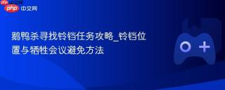 鹅鸭杀寻找铃铛任务攻略_铃铛位置与牺牲会议避免方法