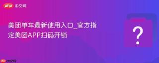 美团单车最新使用入口_官方指定美团app扫码开锁