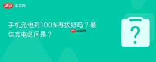 手机充电到100%再拔好吗？最佳充电区间是？
