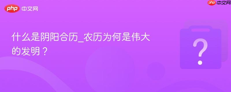 什么是阴阳合历_农历为何是伟大的发明?