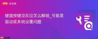键盘按键没反应怎么解锁_可能是驱动或系统设置问题