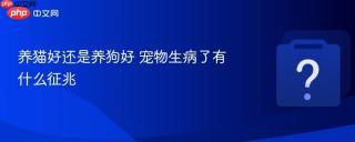 养猫好还是养狗好 宠物生病了有什么征兆