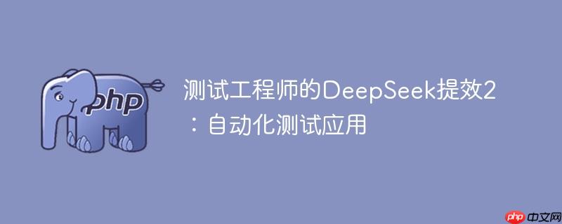 测试工程师的deepseek提效2：自动化测试应用