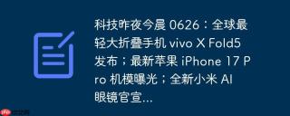 科技昨夜今晨 0626:全球最轻大折叠手机 vivo x fold5 发布;最新苹果 iphone 17 pro 机模曝光;全新小米 ai 眼镜官宣...
