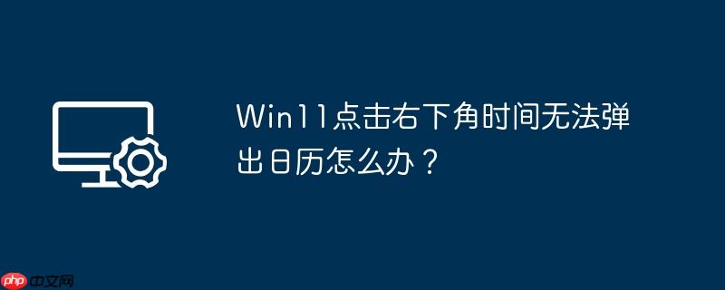 Win11点击右下角时间无法弹出日历怎么办？