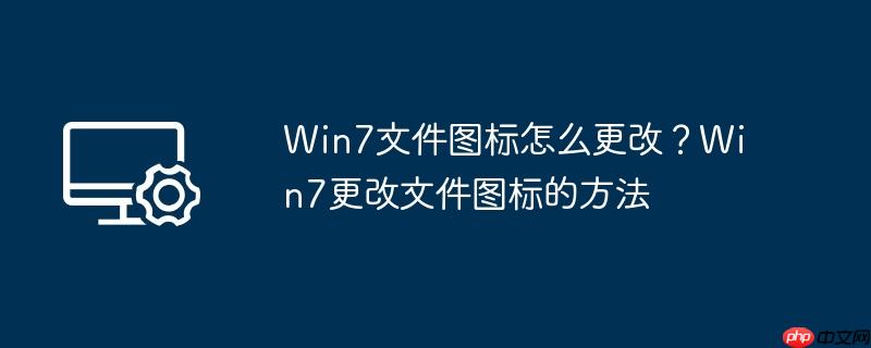 win7文件图标怎么更改?win7更改文件图标的方法