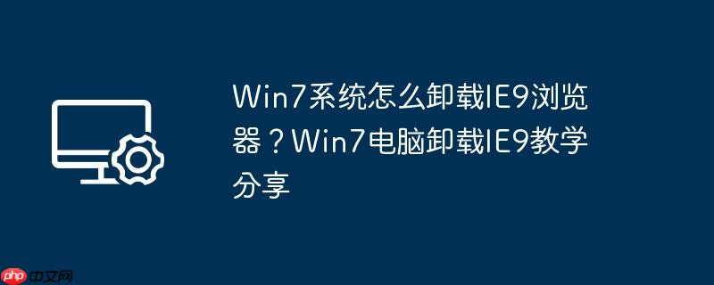 win7系统怎么卸载ie9浏览器?win7电脑卸载ie9教学分享