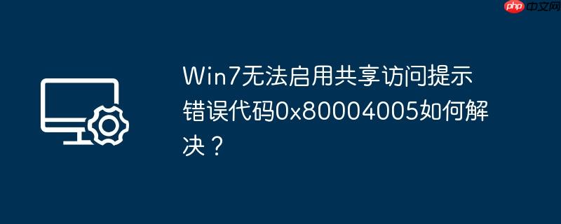 win7无法启用共享访问提示错误代码0x80004005如何解决?
