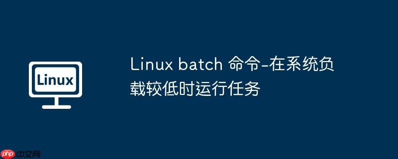 linux batch 命令-在系统负载较低时运行任务