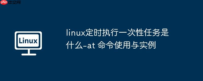 linux定时执行一次性任务是什么-at 命令使用与实例