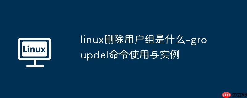 linux删除用户组是什么-groupdel命令使用与实例