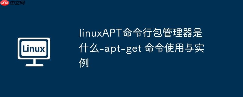linuxAPT命令行包管理器是什么-apt-get 命令使用與實(shí)例-小浪學(xué)習(xí)網(wǎng)