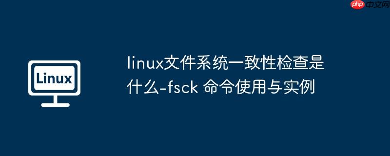 linux文件系统一致性检查是什么-fsck 命令使用与实例