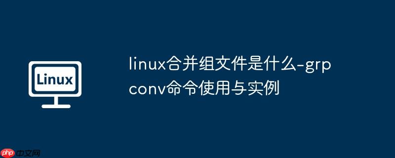 linux合并组文件是什么-grpconv命令使用与实例