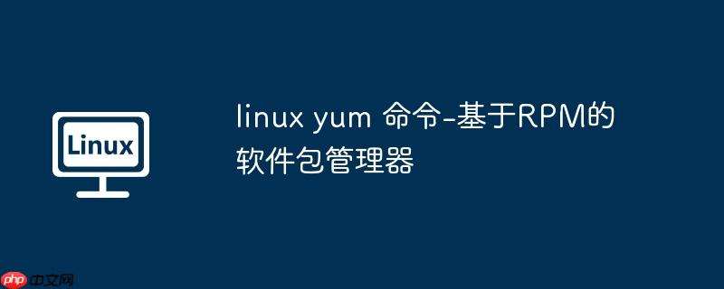 linux yum 命令-基于RPM的软件包管理器