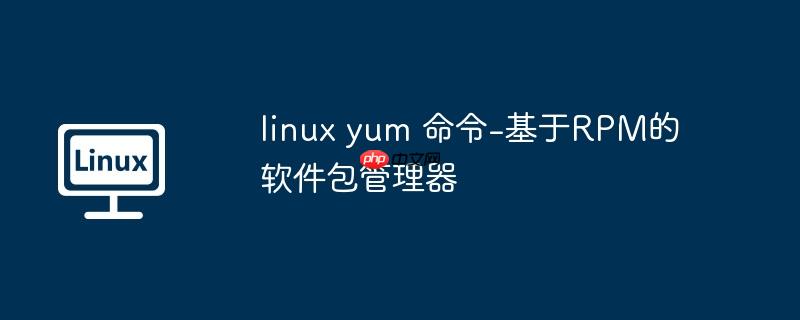 linux yum 命令-基于rpm的软件包管理器