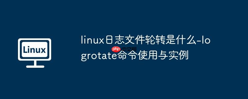 linux日志文件轮转是什么-logrotate命令使用与实例
