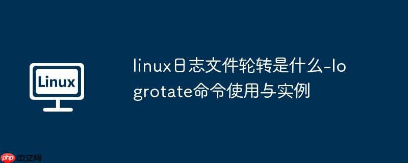 linux日志文件轮转是什么-logrotate命令使用与实例