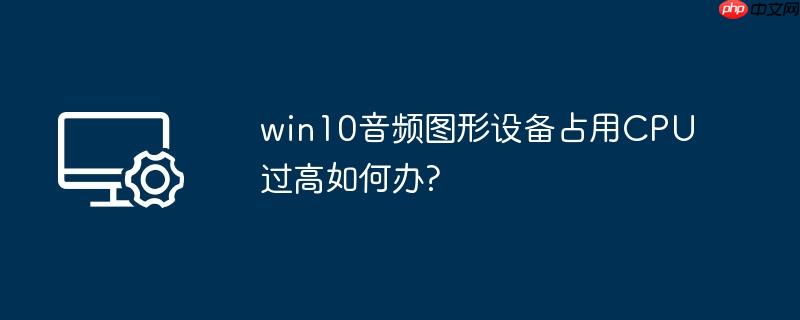 win10音频图形设备占用cpu过高如何办?