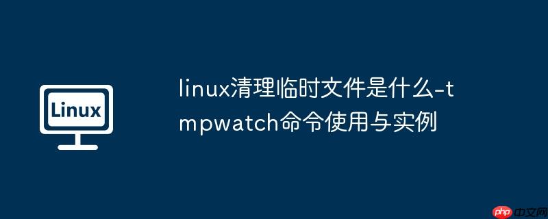 linux清理临时文件是什么-tmpwatch命令使用与实例