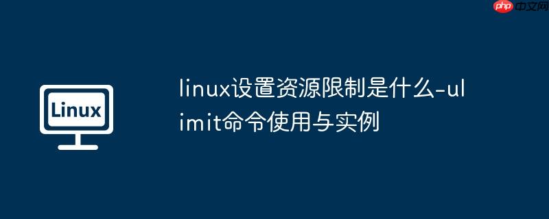 linux设置资源限制是什么-ulimit命令使用与实例