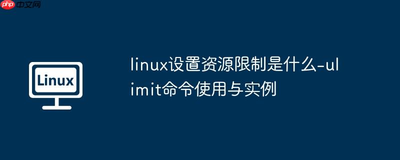 linux设置资源限制是什么-ulimit命令使用与实例