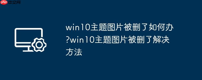 win10主题图片被删了如何办?win10主题图片被删了解决方法