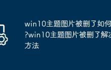 win10主题图片被删了如何办?win10主题图片被删了解决方法