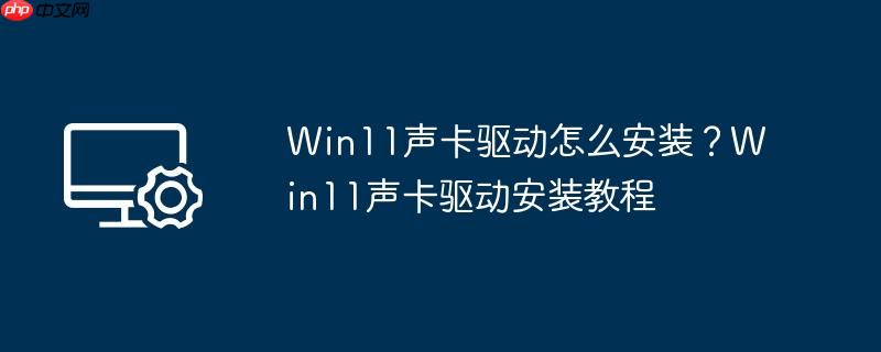 Win11声卡驱动怎么安装?Win11声卡驱动安装教程