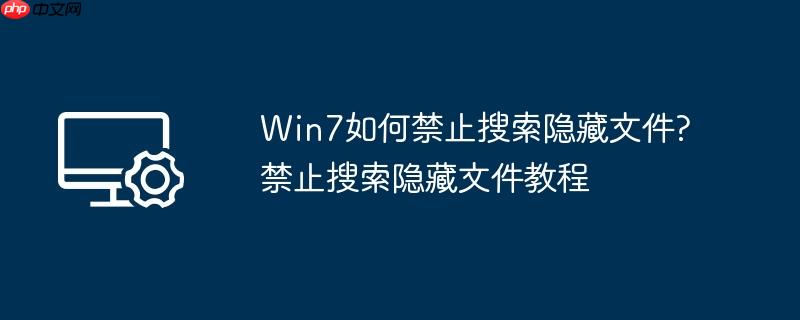win7如何禁止搜索隐藏文件?禁止搜索隐藏文件教程