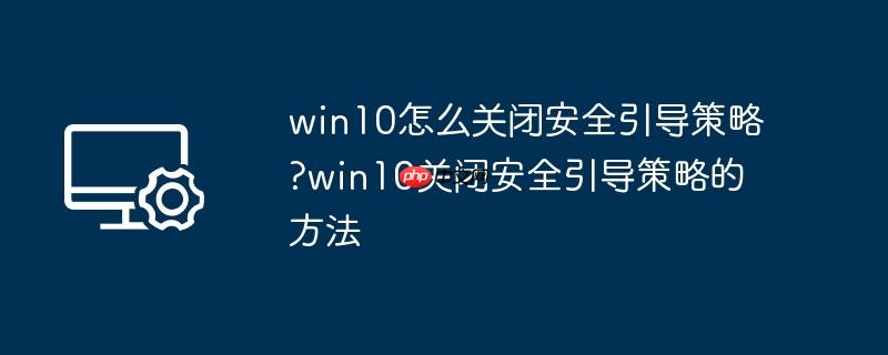win10怎么关闭安全引导策略?win10关闭安全引导策略的方法