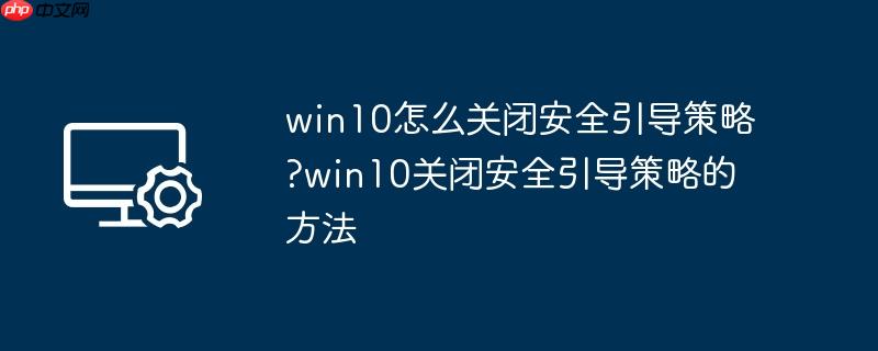 win10怎么关闭安全引导策略?win10关闭安全引导策略的方法