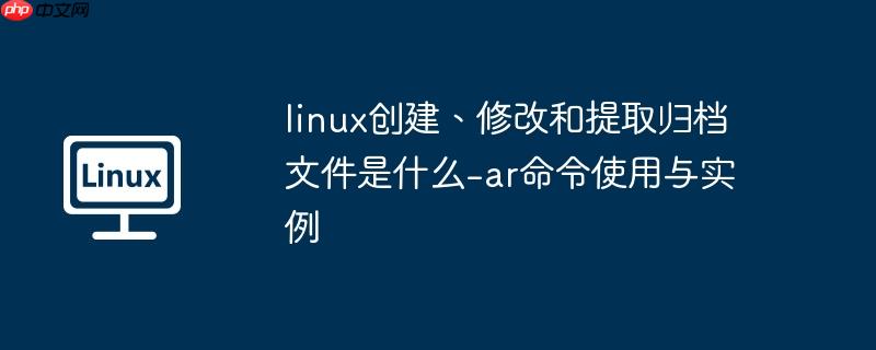 linux创建、修改和提取归档文件是什么-ar命令使用与实例