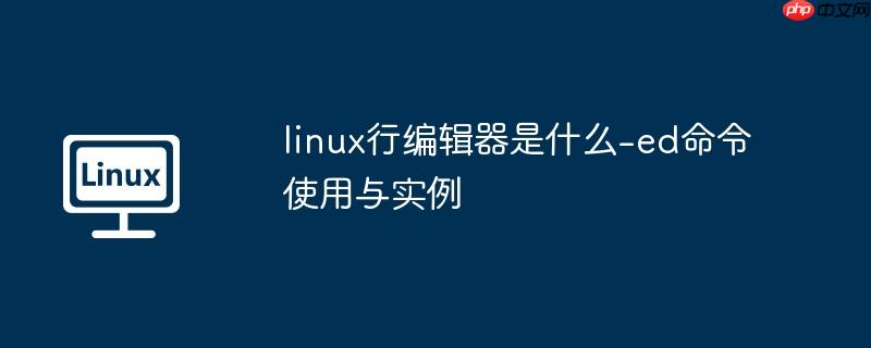 linux行编辑器是什么-ed命令使用与实例