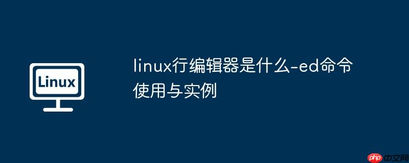 linux行编辑器是什么-ed命令使用与实例-小浪学习网