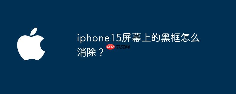 iphone15屏幕上的黑框怎么消除？
