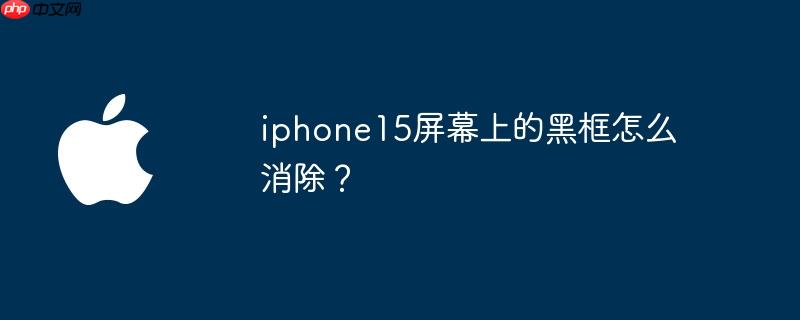 iphone15屏幕上的黑框怎么消除? - php中文网