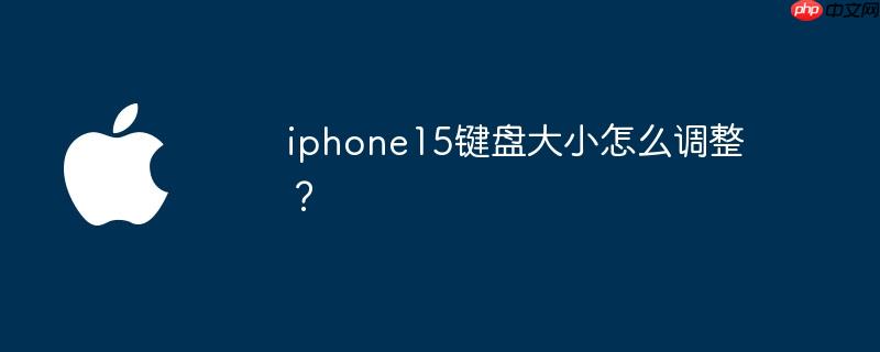 iphone15键盘大小怎么调整? - php中文网