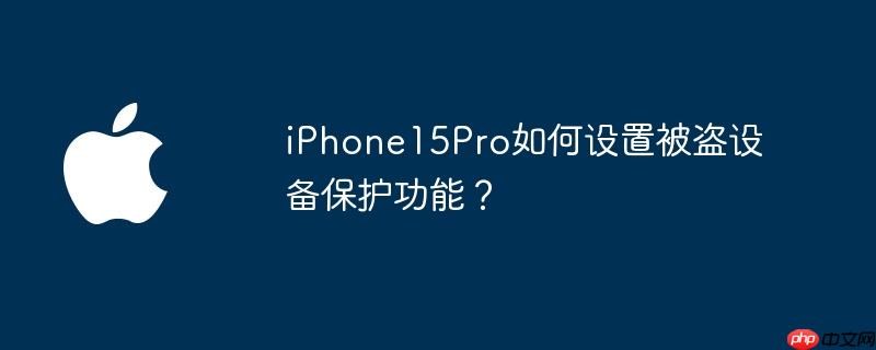 iphone15pro如何设置被盗设备保护功能? - php中文网