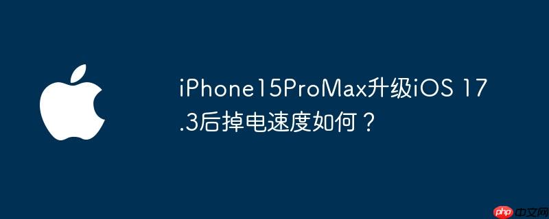 iphone15promax升级ios 17.3后掉电速度如何? - php中文网