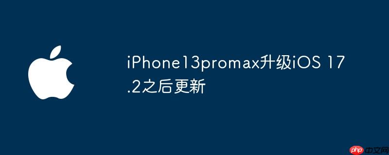 iphone13promax升级ios 17.2之后更新