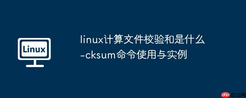 linux计算文件校验和是什么-cksum命令使用与实例