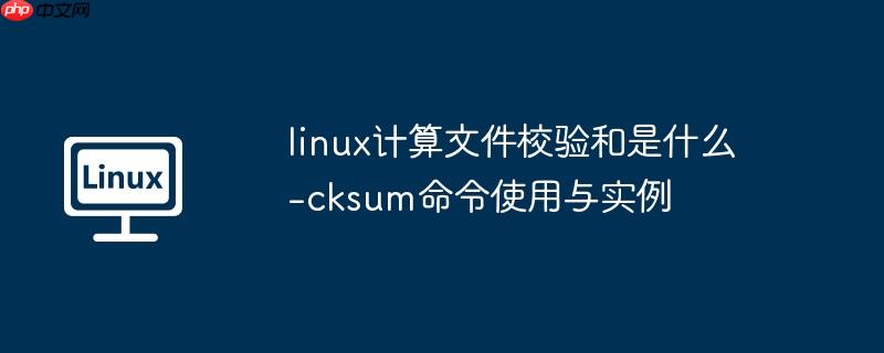 linux计算文件校验和是什么-cksum命令使用与实例
